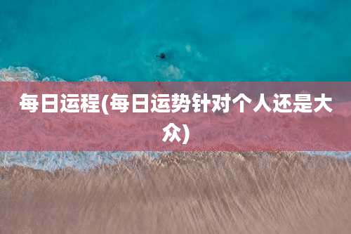 每日运程(每日运势针对个人还是大众)