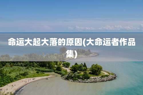 命运大起大落的原因(大命运者作品集)