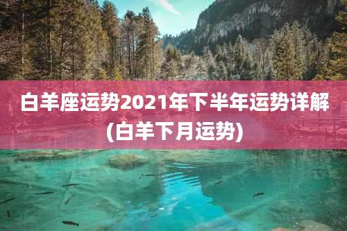 白羊座运势2021年下半年运势详解(白羊下月运势)