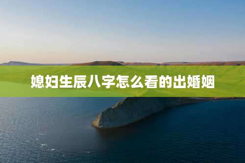 媳妇生辰八字怎么看的出婚姻