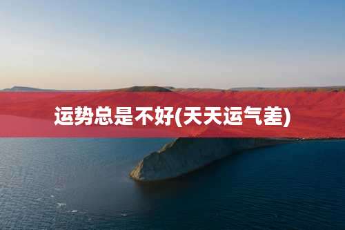 运势总是不好(天天运气差)