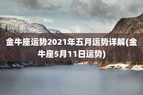 金牛座运势2021年五月运势详解(金牛座5月11日运势)