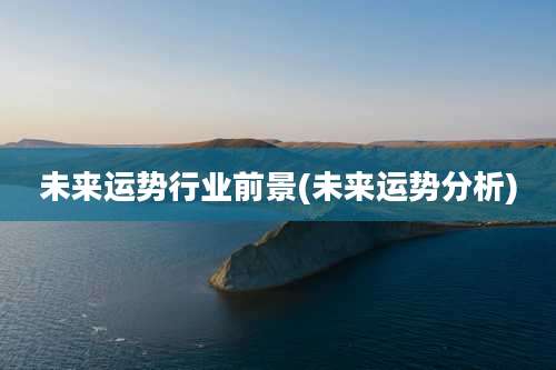 未来运势行业前景(未来运势分析)