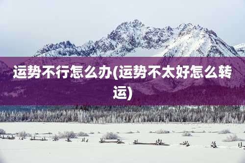 运势不行怎么办(运势不太好怎么转运)