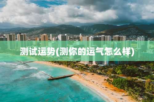 测试运势(测你的运气怎么样)