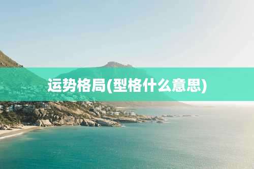 运势格局(型格什么意思)