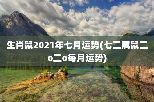 生肖鼠2021年七月运势(七二属鼠二o二o每月运势)