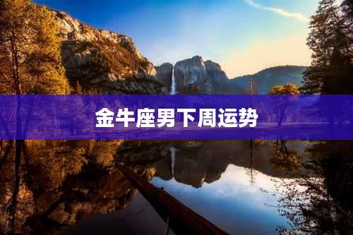 金牛座男下周运势