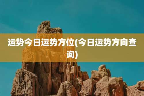 运势今日运势方位(今日运势方向查询)
