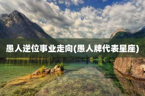 愚人逆位事业走向(愚人牌代表星座)