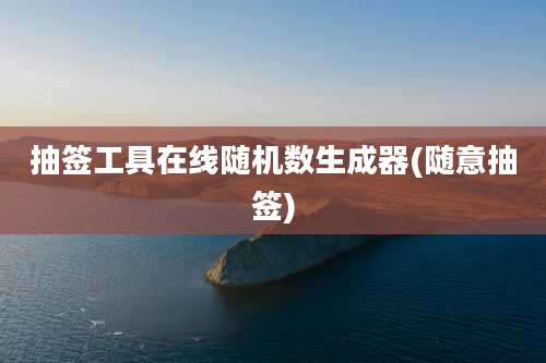 抽签工具在线随机数生成器(随意抽签)