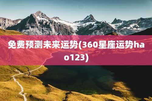 免费预测未来运势(360星座运势hao123)
