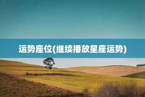 运势座位(继续播放星座运势)