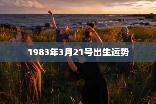 1983年3月21号出生运势