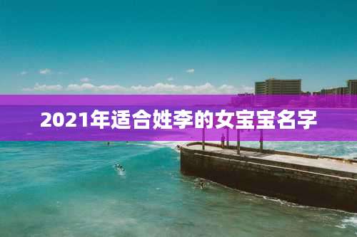 2021年适合姓李的女宝宝名字