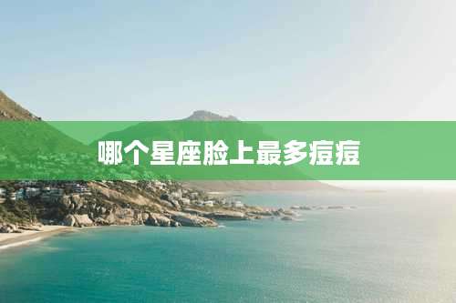 哪个星座脸上最多痘痘