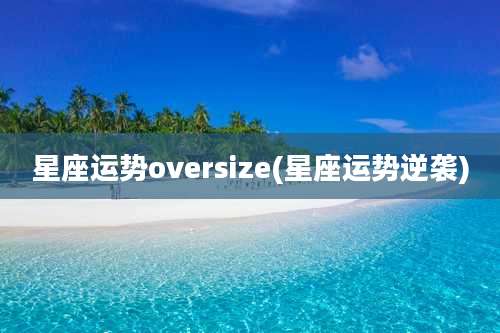 星座运势oversize(星座运势逆袭)