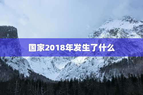 国家2018年发生了什么