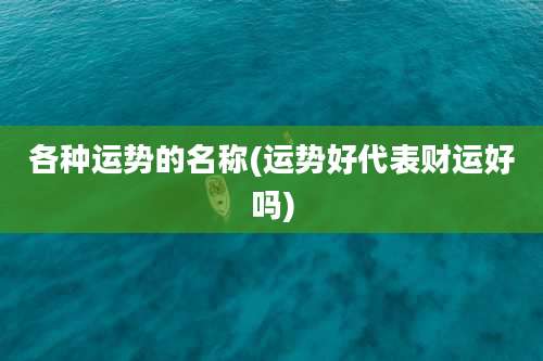 各种运势的名称(运势好代表财运好吗)