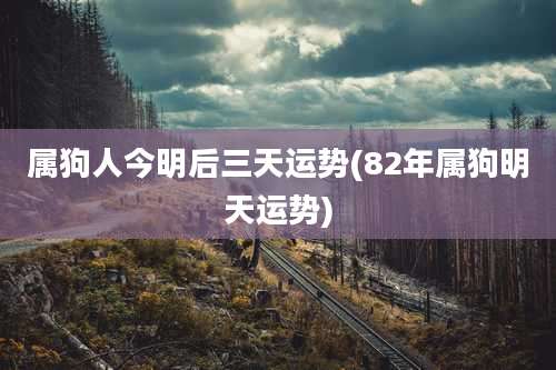 属狗人今明后三天运势(82年属狗明天运势)