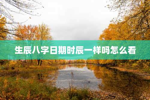 生辰八字日期时辰一样吗怎么看