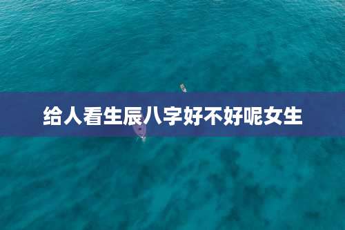 给人看生辰八字好不好呢女生