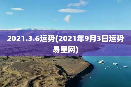 2021.3.6运势(2021年9月3日运势易星网)