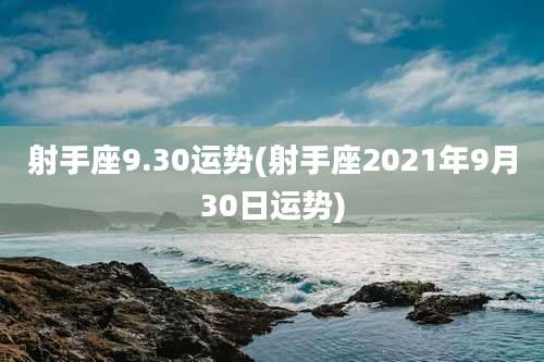 射手座9.30运势(射手座2021年9月30日运势)