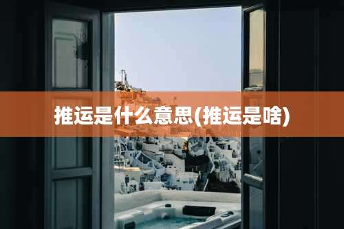 推运是什么意思(推运是啥)