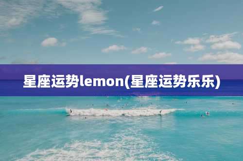 星座运势lemon(星座运势乐乐)