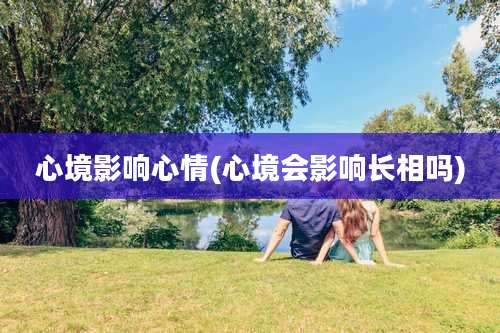心境影响心情(心境会影响长相吗)