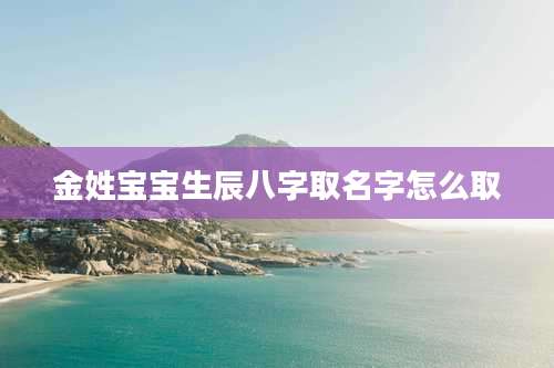金姓宝宝生辰八字取名字怎么取