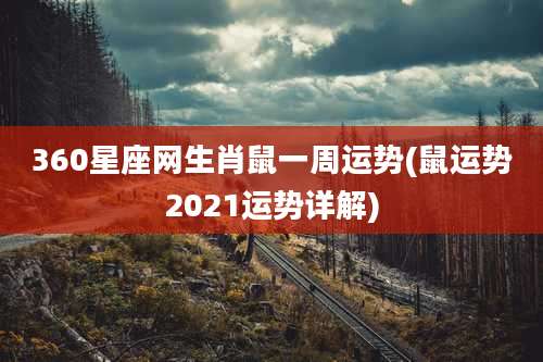 360星座网生肖鼠一周运势(鼠运势2021运势详解)