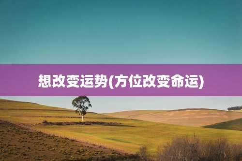 想改变运势(方位改变命运)