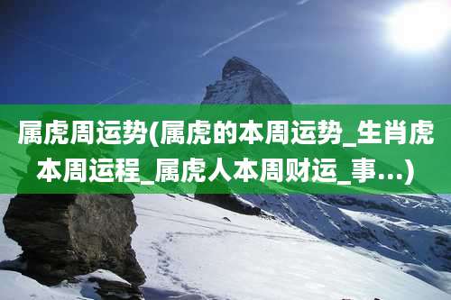 属虎周运势(属虎的本周运势_生肖虎本周运程_属虎人本周财运_事...)