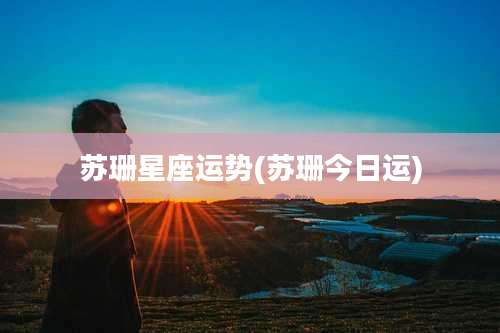 苏珊星座运势(苏珊今日运)