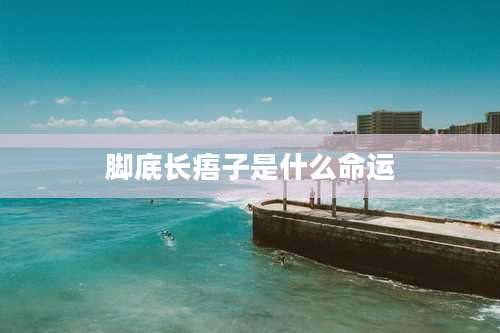 脚底长痦子是什么命运