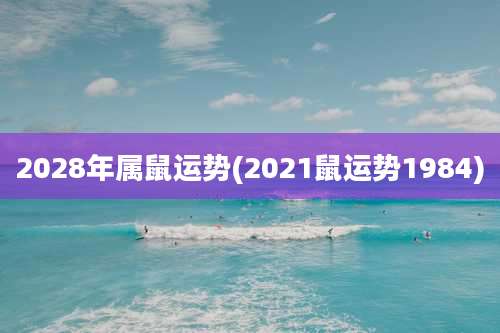 2028年属鼠运势(2021鼠运势1984)
