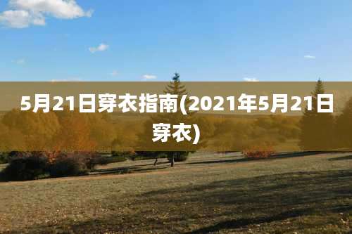 5月21日穿衣指南(2021年5月21日穿衣)