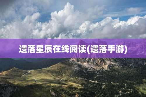 遗落星辰在线阅读(遗落手游)