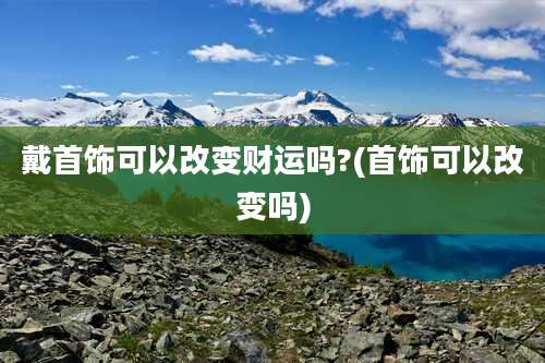 戴首饰可以改变财运吗?(首饰可以改变吗)