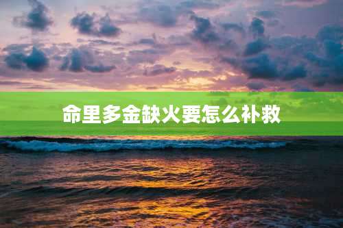 命里多金缺火要怎么补救