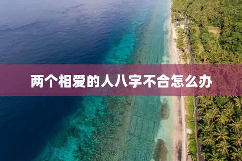 两个相爱的人八字不合怎么办