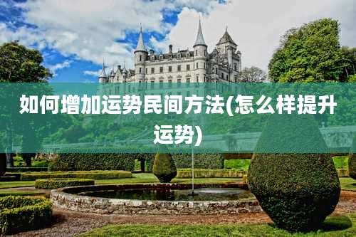 如何增加运势民间方法(怎么样提升运势)