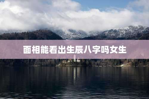 面相能看出生辰八字吗女生