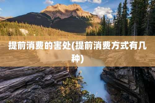 提前消费的害处(提前消费方式有几种)