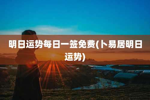 明日运势每日一签免费(卜易居明日运势)