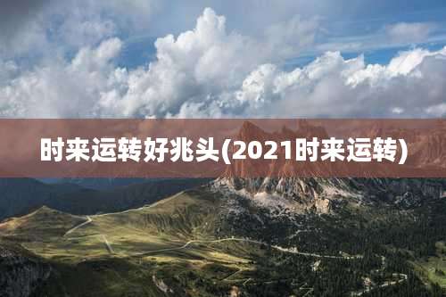时来运转好兆头(2021时来运转)