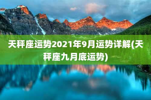 天秤座运势2021年9月运势详解(天秤座九月底运势)