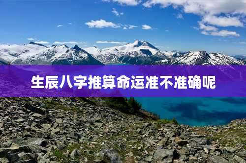 生辰八字推算命运准不准确呢